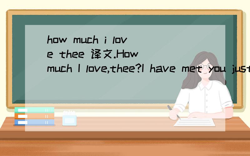 how much i love thee 译文.How much I love,thee?I have met you just recently I was very tensed,nervous really I felt so strange in front of somebody Does it show how much i love thee?I always pretend you're nothing to me Just a new found friend,a co