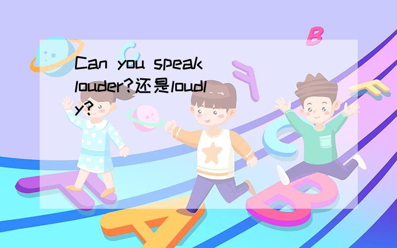 Can you speak louder?还是loudly?