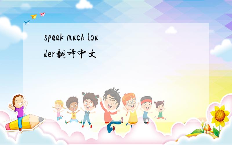 speak much louder翻译中文