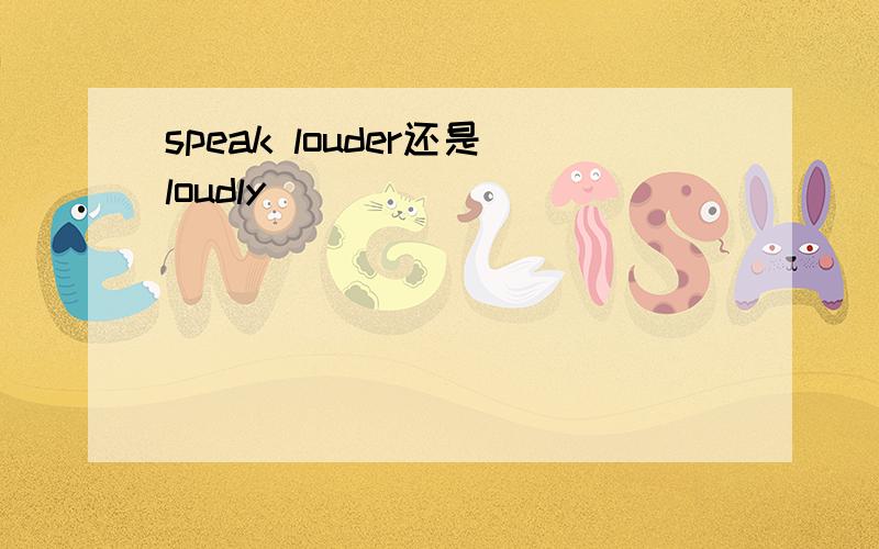 speak louder还是loudly