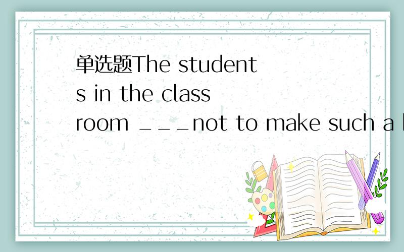 单选题The students in the classroom ___not to make such a big fuss.答案为need,must,dare,ought.请问应该选哪个 为什么不选其他的