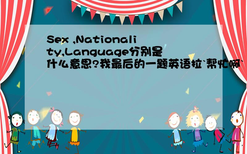 Sex ,Nationality,Language分别是什么意思?我最后的一题英语拉`帮忙啊`