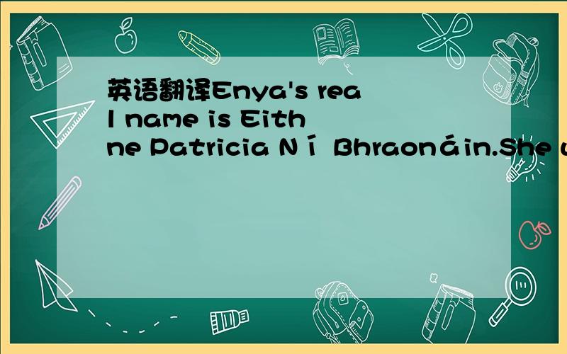 英语翻译Enya's real name is Eithne Patricia Ní Bhraonáin.She was born on May 17,1961.Enya was steeped in Irish music,performing on stage from the age of three.From her eleven years,she attended a convent boarding school in Milford run by the Lo