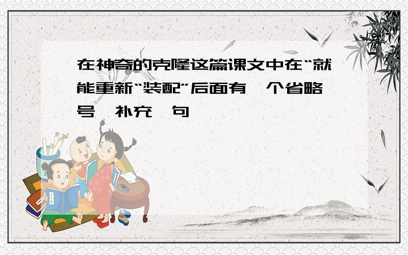 在神奇的克隆这篇课文中在“就能重新“装配”后面有一个省略号,补充一句