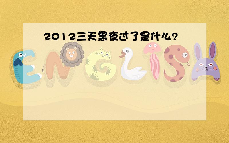 2012三天黑夜过了是什么?