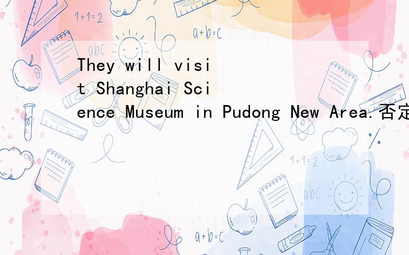 They will visit Shanghai Science Museum in Pudong New Area.否定句和一般疑问句