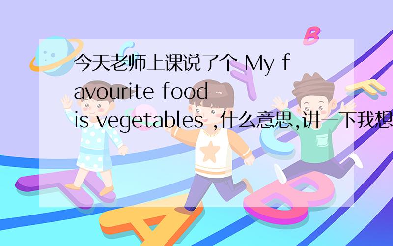 今天老师上课说了个 My favourite food is vegetables ,什么意思,讲一下我想说的只有 is后面还可以跟复数,不明白