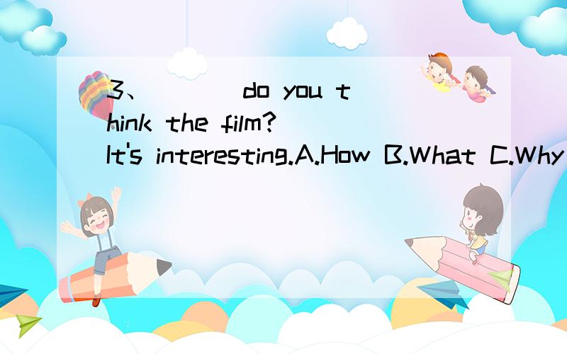 3、___ do you think the film?It's interesting.A.How B.What C.Why D.What about 4.Zhang Tianyou was