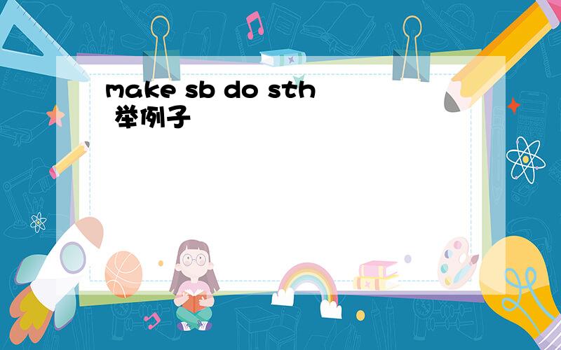 make sb do sth 举例子