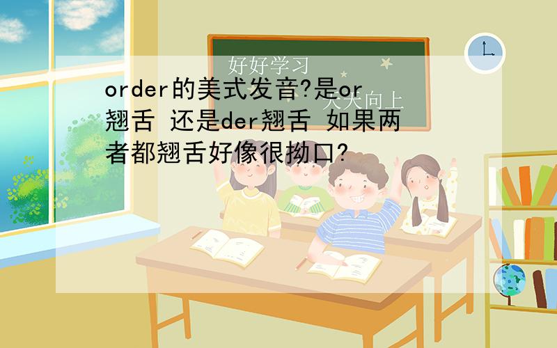 order的美式发音?是or翘舌 还是der翘舌 如果两者都翘舌好像很拗口?