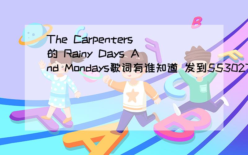 The Carpenters的 Rainy Days And Mondays歌词有谁知道 发到553027043