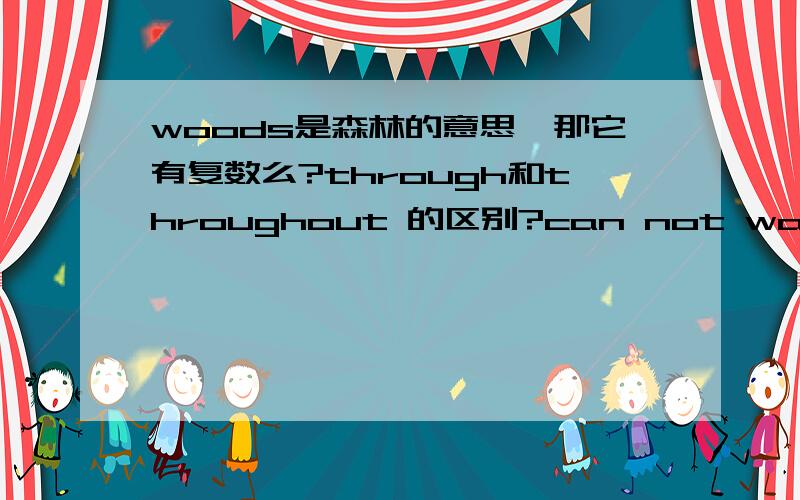 woods是森林的意思,那它有复数么?through和throughout 的区别?can not wait(help) to的区别?