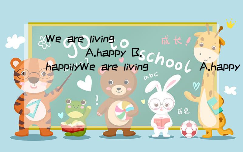 We are living____ A.happy B.happilyWe are living____ A.happy B.happily C.happiness D.bad