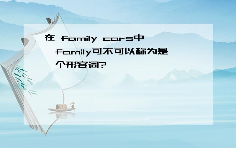 在 family cars中,family可不可以称为是一个形容词?