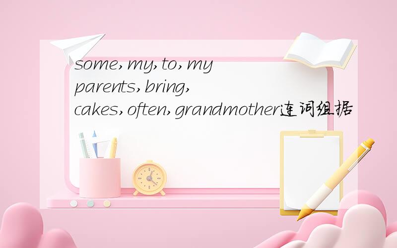 some,my,to,my parents,bring,cakes,often,grandmother连词组据