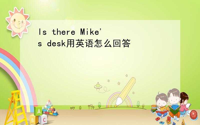 ls there Mike's desk用英语怎么回答