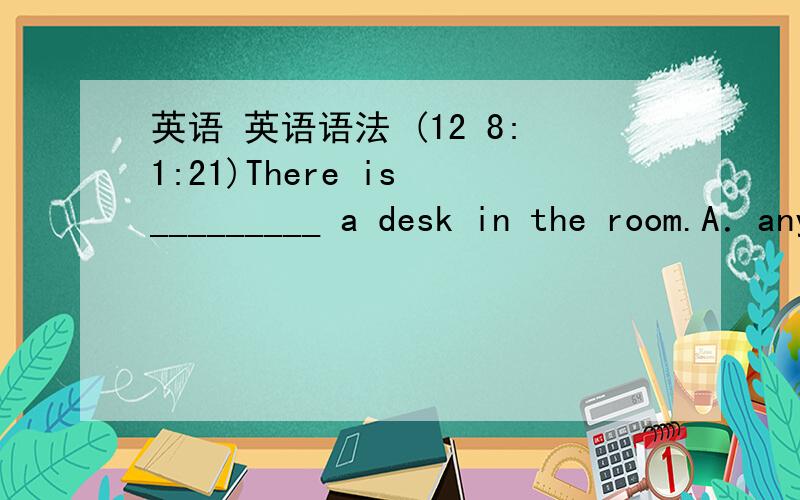 英语 英语语法 (12 8:1:21)There is _________ a desk in the room.A．anything or    B．something butC．nothing but    D．everything and选什么  为什么? 