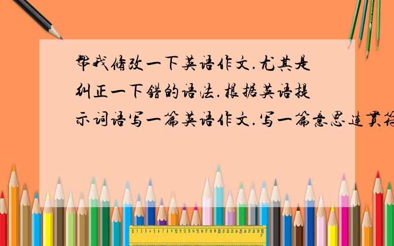 帮我修改一下英语作文.尤其是纠正一下错的语法.根据英语提示词语写一篇英语作文.写一篇意思连贯符合逻辑的小故事.要求.所给词都用上.运用第三人称.合理运用一般过去时和过去进行时.