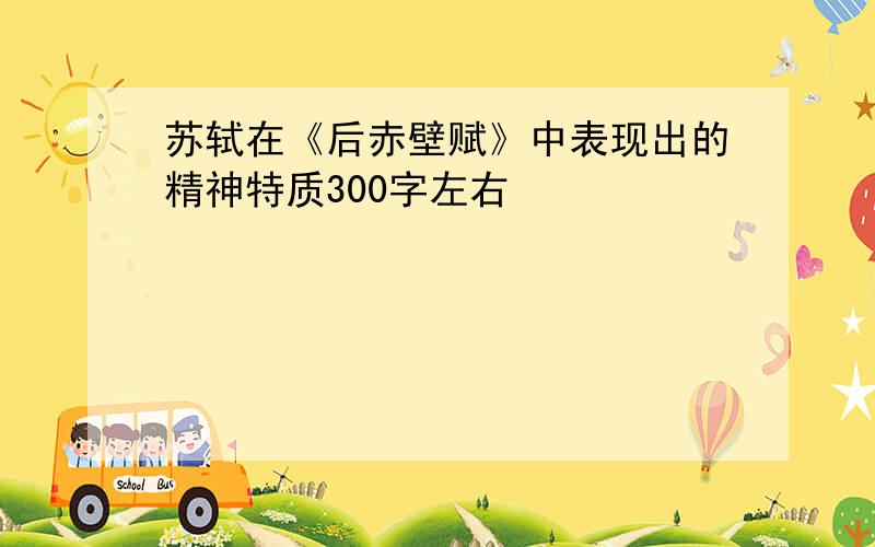 苏轼在《后赤壁赋》中表现出的精神特质300字左右