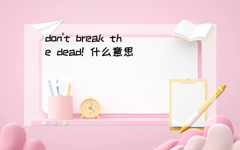 don't break the dead! 什么意思