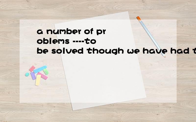 a number of problems ----to be solved though we have had the meeting.a remain b remained c left d leave 为什么不选 d ,而选a