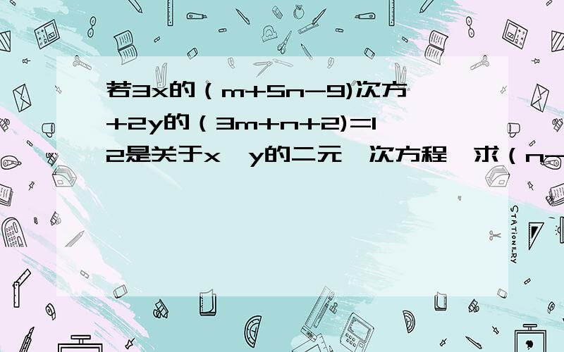 若3x的（m+5n-9)次方+2y的（3m+n+2)=12是关于x,y的二元一次方程,求（n-17/14)的2007次方的值