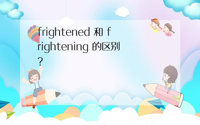 frightened 和 frightening 的区别?