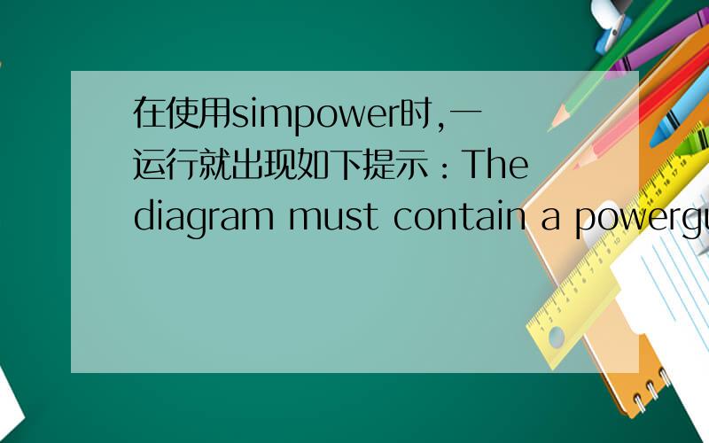 在使用simpower时,一运行就出现如下提示：The diagram must contain a powergui block.The block must bR2010a版本,