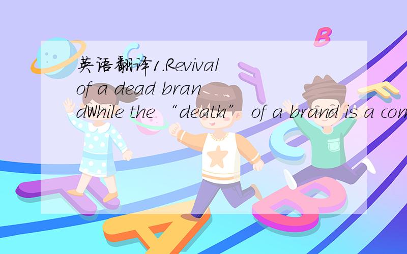 英语翻译1.Revival of a dead brandWhile the “death” of a brand is a complex and sometimes controversial issue,there is ample evidence to show that neither the lifespan of a brand nor its ultimate destiny is predetermined.In fact,brand decline