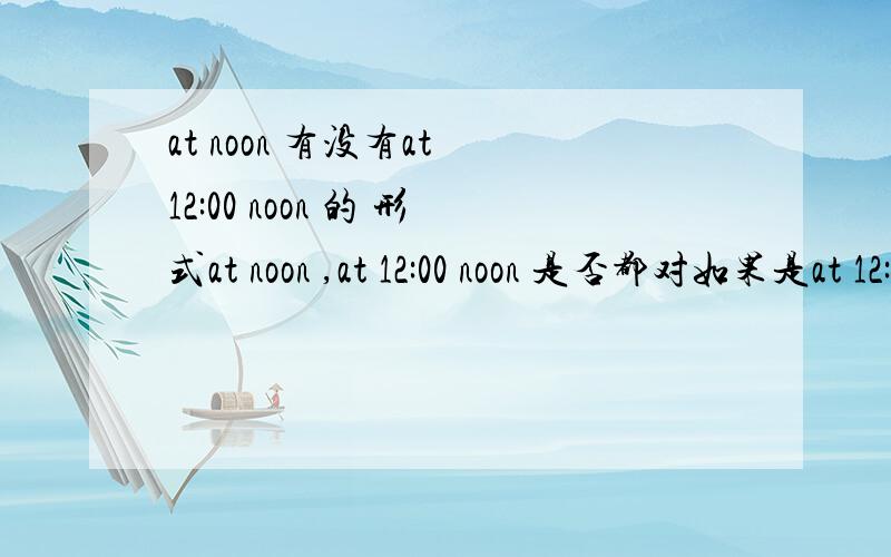 at noon 有没有at 12:00 noon 的 形式at noon ,at 12:00 noon 是否都对如果是at 12:00 at