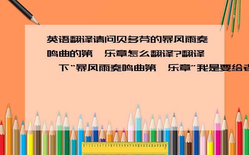 英语翻译请问贝多芬的暴风雨奏鸣曲的第一乐章怎么翻译?翻译一下“暴风雨奏鸣曲第一乐章”我是要给老外看的