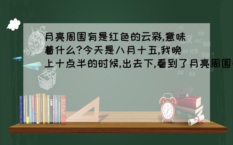 月亮周围有是红色的云彩,意味着什么?今天是八月十五,我晚上十点半的时候,出去下,看到了月亮周围的云彩都是红色的,请问有谁知道这意味着什么?