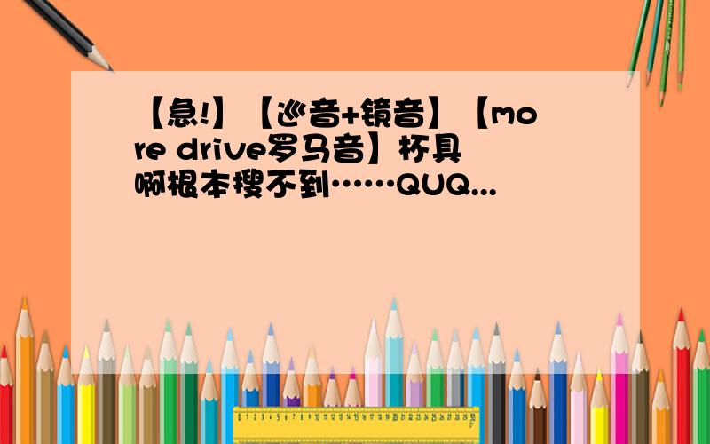 【急!】【巡音+镜音】【more drive罗马音】杯具啊根本搜不到……QUQ...