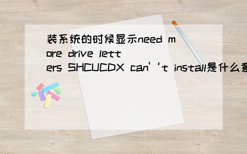 装系统的时候显示need more drive letters SHCUCDX can'‘t install是什么意思?现在无法重做系统 无法正前面还有you have too many block devices specified in you CONFIG.SYS file .Remove some disk drivers from your CONFIG.SYS file