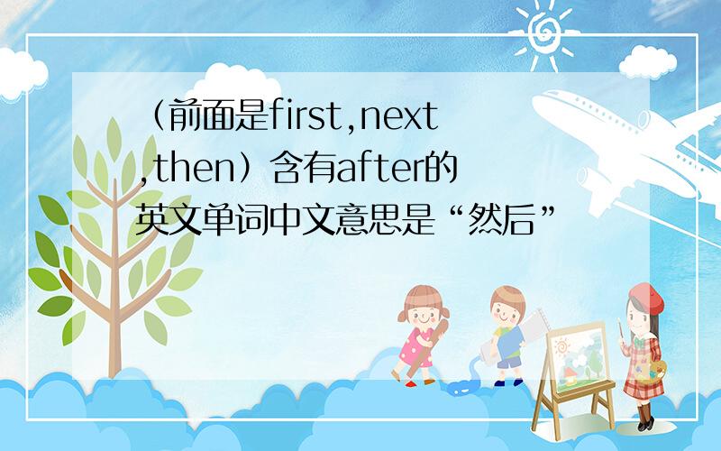 （前面是first,next,then）含有after的英文单词中文意思是“然后”