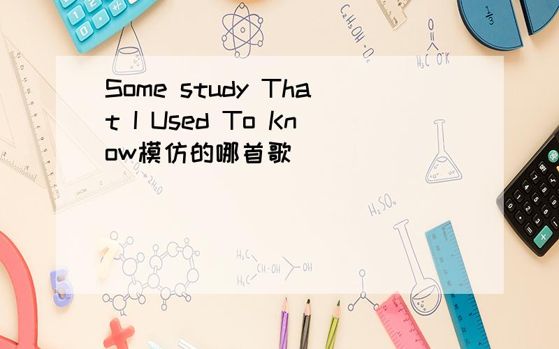 Some study That I Used To Know模仿的哪首歌