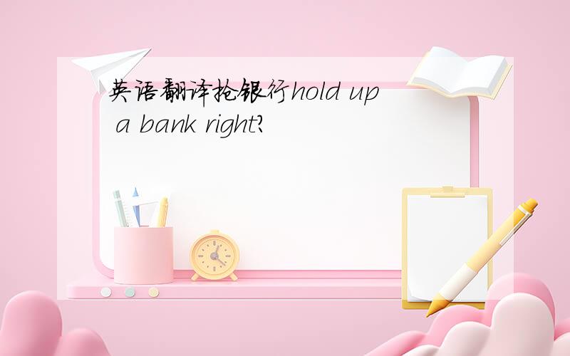 英语翻译抢银行hold up a bank right?