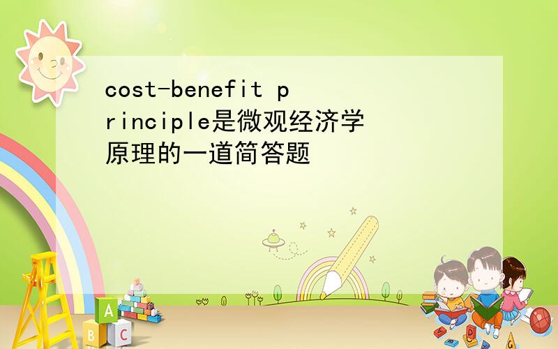 cost-benefit principle是微观经济学原理的一道简答题