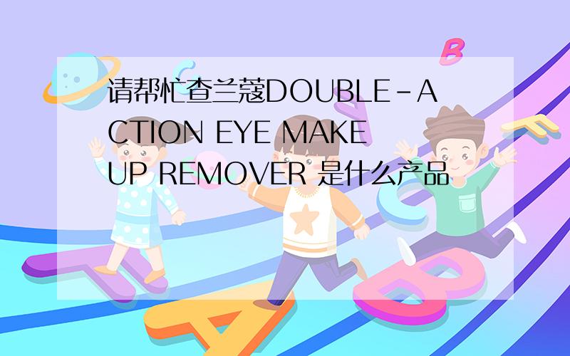 请帮忙查兰蔻DOUBLE-ACTION EYE MAKEUP REMOVER 是什么产品