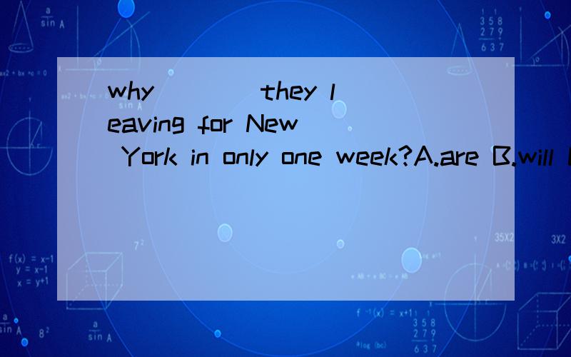 why ___ they leaving for New York in only one week?A.are B.will C.shall D is