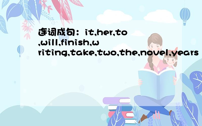 连词成句：it,her,to,will,finish,writing,take,two,the,novel,years