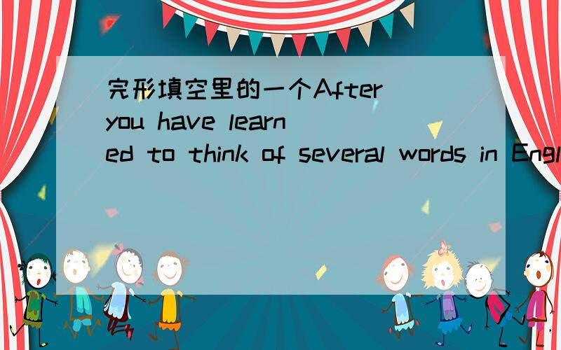 完形填空里的一个After you have learned to think of several words in English,then move on to the next step thinking in ( ) 选项：A.sentences B.passages C.lessons