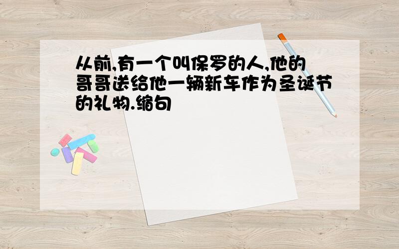 从前,有一个叫保罗的人,他的哥哥送给他一辆新车作为圣诞节的礼物.缩句