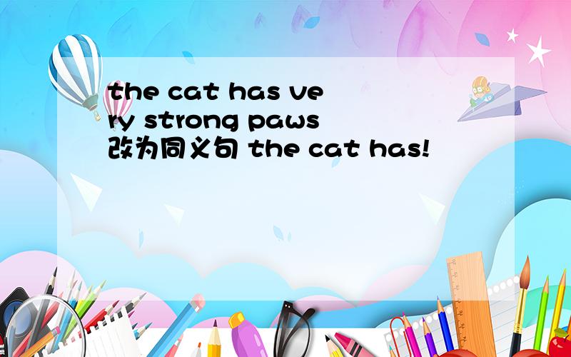 the cat has very strong paws改为同义句 the cat has!