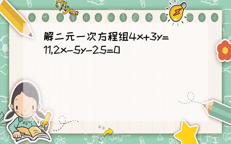 解二元一次方程组4x+3y=11,2x-5y-25=0