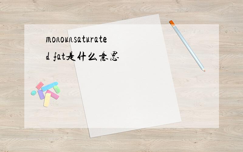 monounsaturated fat是什么意思