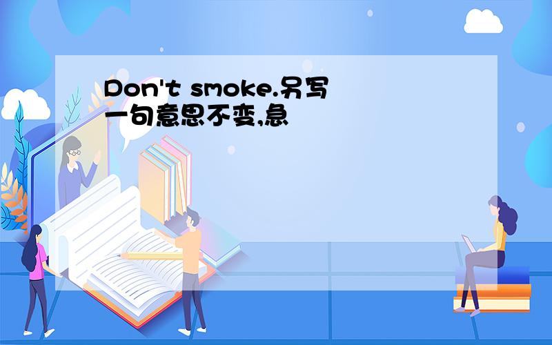 Don't smoke.另写一句意思不变,急