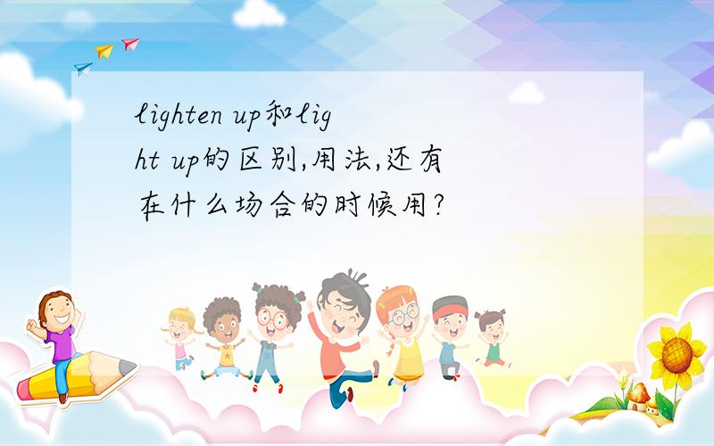 lighten up和light up的区别,用法,还有在什么场合的时候用?