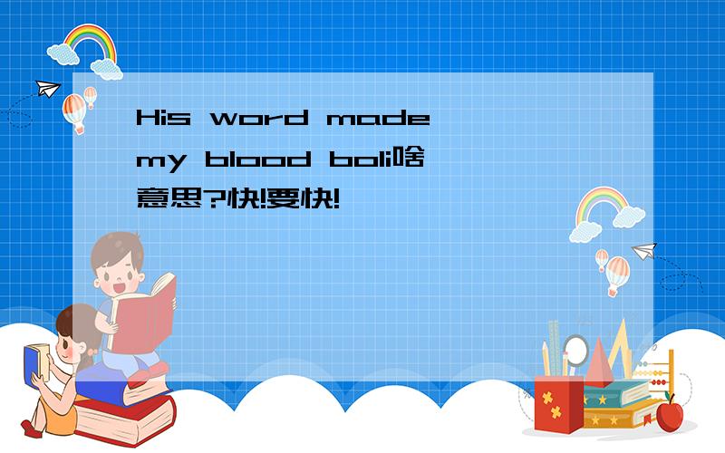 His word made my blood boli啥意思?快!要快!