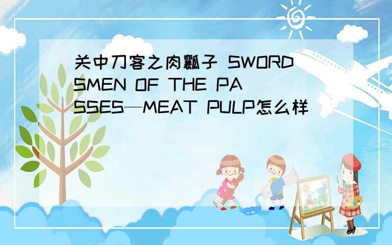 关中刀客之肉瓤子 SWORDSMEN OF THE PASSES—MEAT PULP怎么样